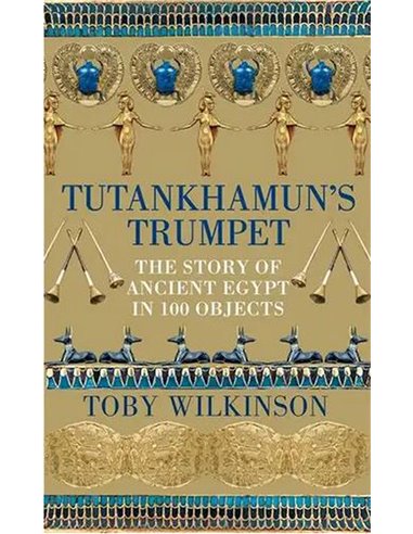 Tutankhamun's Trumpet - The Story Of Ancient Egypt In 100 Objects