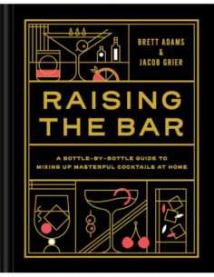 Raising The Bar - A Bottle By Bottle Guide To Mixing Masterful Cocktails At Home