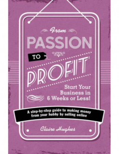 From Passion To Profit - Start Your Business In 6 Weeks Or Less
