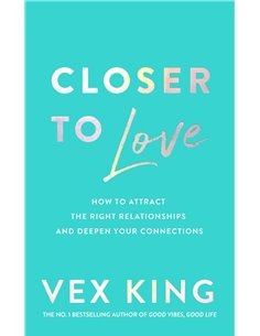 Closer To Love - How To Attract The Right Relationships And Deepen Your Connections