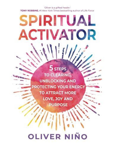Spiritual Activator - 5 Steps To Clearing, Unblocking And Protecting Your Energy To Attract More Love, Joy And Purpose