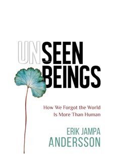 Unseen Beings - How We Forgot The World Is More Than Human