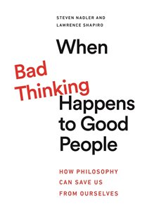 Bad Thinking - When Happens To Good People - How Philosophy Can Save Us From Ourselves
