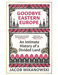 Goodbye Eastern Europe - An Intimate History Of A Divided Land