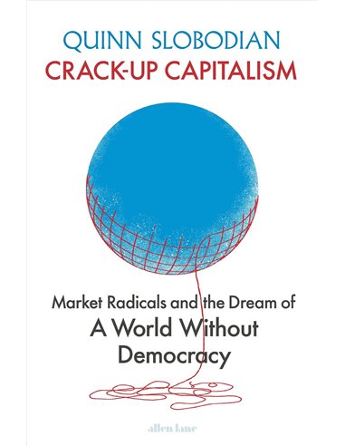 Crack Up Capitalism - Market Radicals And The Dream Of A World Without Democracy