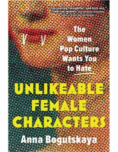 Unlikeable Female Characters - The Women Pop Culture Wants You To Hate
