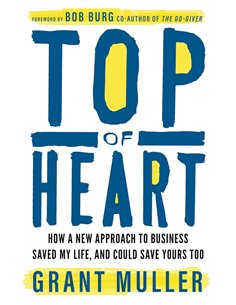 Top Of Heart: How A New Approach To Business Saved My Life, And Could Save Yours Too