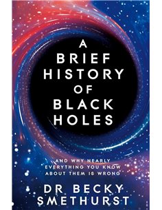 A Brief History Of Black Holes: And Why Nearly Everything You Know About Them Is Wrong