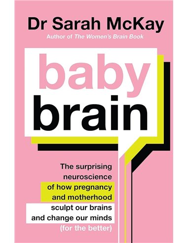 Baby Brain: The Surprising Neuroscience Of How Pregnancy And Motherhood Sculpt Our Brains And Change Our Minds (for The Better)