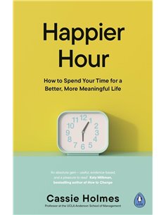 Happier Hour: How To Spend Your Time For A Better, More Meaningful Life