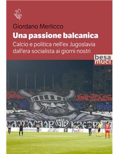 Una Passione Balcanica - Calcio E Politica Nell'ex Jugoslavia Dall'era Socialista Ai Giorni Nostri