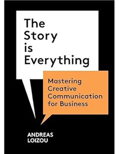 The Story Is Everything: Mastering Creative Communication For Business
