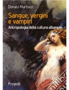 Sangue, Vergini E Vampiri - Antropologia Della Cultura Albanese
