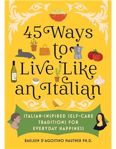 45 Ways To Live Like An Italian: ItaliaN-Inspired SelF-Care Traditions For Everyday Happiness