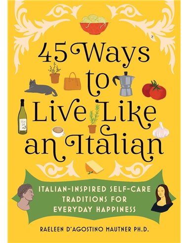 45 Ways To Live Like An Italian: ItaliaN-Inspired SelF-Care Traditions For Everyday Happiness