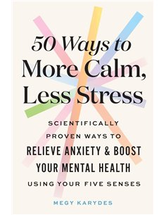 50 Ways To More Calm, Less Stress: Scientifically Proven Ways To Relieve Anxiety And Boost Your Mental Health Using Your Five se