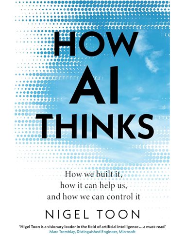 How Ai Thinks: How We Built It, How It Can Help Us, And How We Can Control it