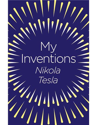 My Inventions: The Autobiography Of Nikola Tesla