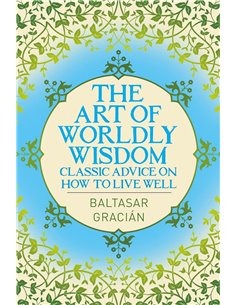 The Art Of Worldly Wisdom: Classic Advice On How To Live Well