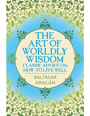 The Art Of Worldly Wisdom: Classic Advice On How To Live Well