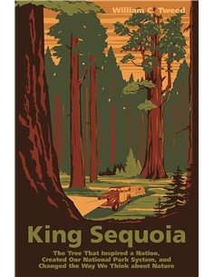 King Sequoia: The Tree That Inspired A Nation, Created Our National Park System, And Changed The Way We Think About Nature
