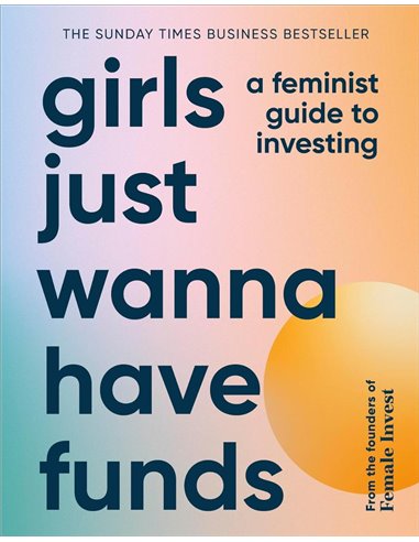 Girls Just Wanna Have Funds: A Feminist Guide To Investing: The Sunday Times Bestseller