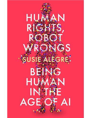 Human Rights, Robot Wrongs: Being Human In The Age Of ai