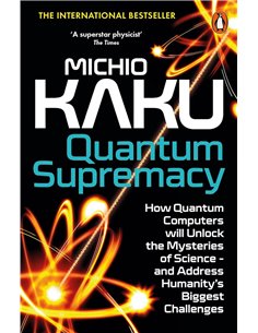 Quantum Supremacy: How Quantum Computers Will Unlock The Mysteries Of Science - And Address Humanity's Biggest Challenges
