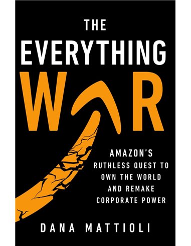The Everything War: Amazon's Ruthless Quest To Own The World And Remake Corporate Power