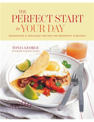 The Perfect Start To Your Day: Nourishing &amp Indulgent Recipes For Breakfast And Brunch