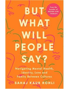 But What Will People Say?: Navigating Mental Health, Identity, Love And Family Between Cultures