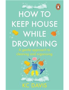 How To Keep House While Drowning: A Gentle Approach To Cleaning And Organising