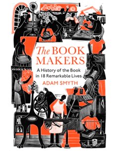 The BooK-Makers: A History Of The Book In 18 Remarkable Lives