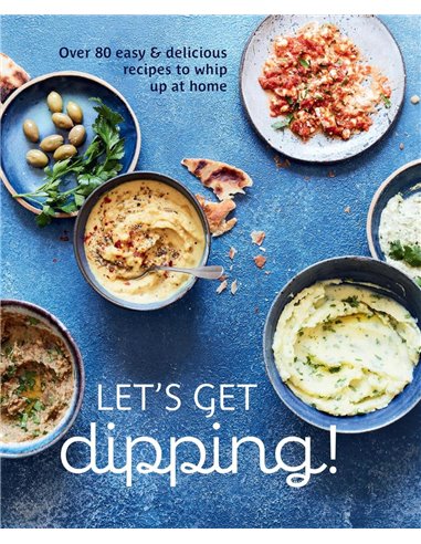 Let's Get Dipping!: Over 80 Easy & Delicious Recipes To Whip Up At Home