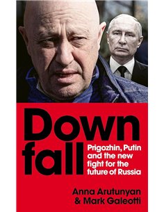 Downfall: Prigozhin, Putin, And The New Fight For The Future Of Russia