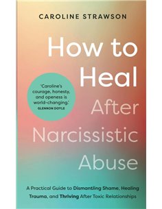 How To Heal After Narcissistic Abuse: A Practical Guide To Dismantling Shame, Healing Trauma, And Thriving After Toxic Relations