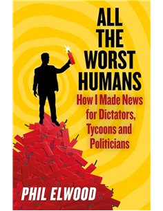 All The Worst Humans: How I Made News For Dictators, Tycoons And Politicians