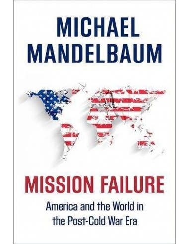 Mission Failure America And The World In The Post Cold War Era