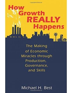 How Growth Really Happens: The Making Of Economic Miracles Through Production, Governance, And Skill