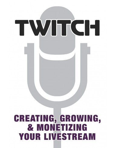 Twitch - Creating, Growing & Monetizing Your Livestream