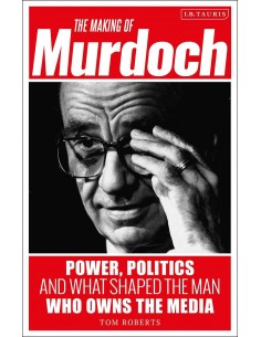 The Making Of Murdoch - Power, Politics And Waht Shaped The Man Who Owns The Media
