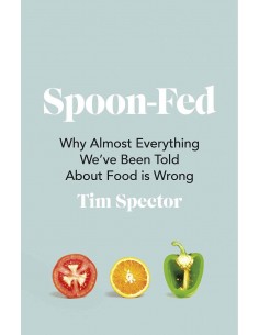 Spoon Fed - Why Almost Everything We've Been Told About Food Is Wrong