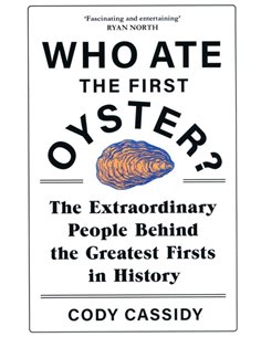 Who Ate The First Oyster? - The Extraordinary Peple Behind The Greatest Firsts In History