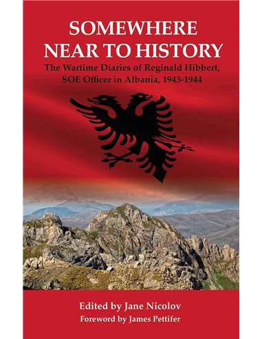 Somewhere Near To History - The Wartime Diaries Of Reginald Hibbert, Soe Officer In Albania,1943-44