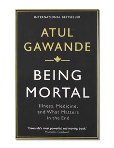 Being Mortal - Illness, Medicine And What Matters In The End