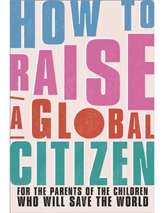How To Raise A Global Citizen For The Parents Of The Children Who Will Save The World