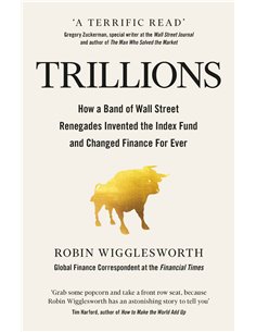 Trillions - How A Band Of Wall Street Renegades Invented The Index Fund And Changed Finance For Ever